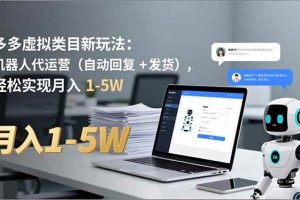 (16840期)多多 虚拟类目新玩法:机器人代运营(自动回复 + 发货),轻松实现月入 1-5W